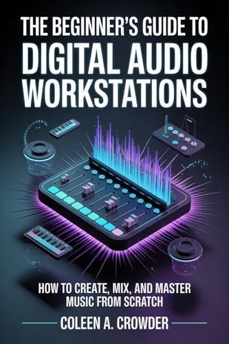 The Beginner’s Guide to Digital Audio Workstations: How to Create, Mix, and Master Music from Scratch eBook : Crowder, Coleen A.: Kindle Store